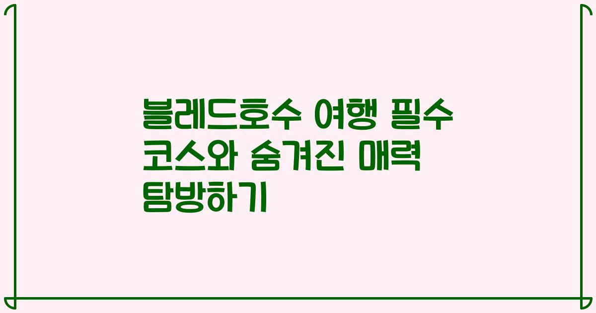블레드호수 여행 필수 코스와 숨겨진 매력 탐방하기