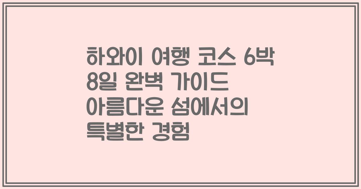 하와이 여행 코스 6박 8일 완벽 가이드 아름다운 섬에서의 특별한 경험