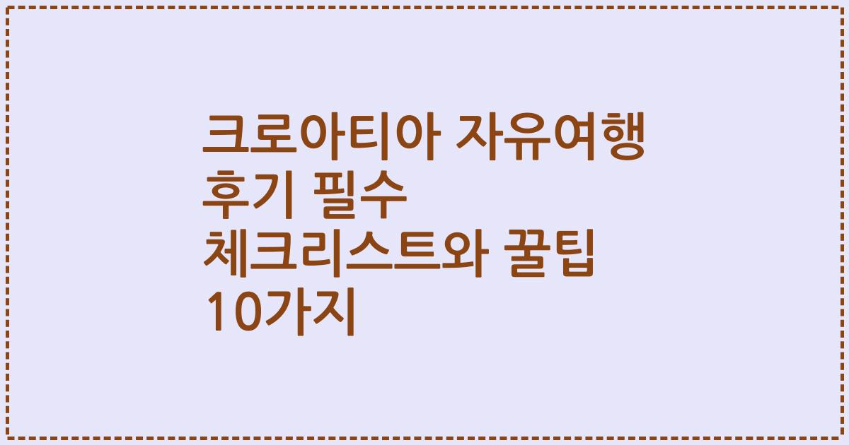 크로아티아 자유여행 후기 필수 체크리스트와 꿀팁 10가지