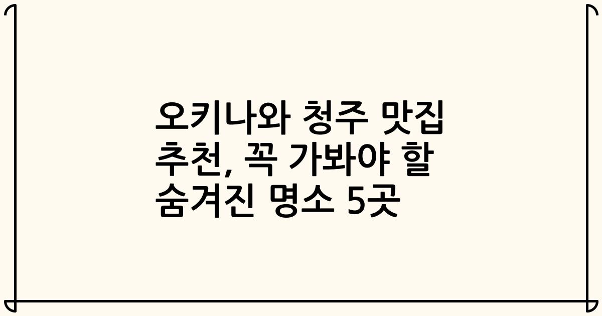 오키나와 청주 맛집 추천, 꼭 가봐야 할 숨겨진 명소 5곳
