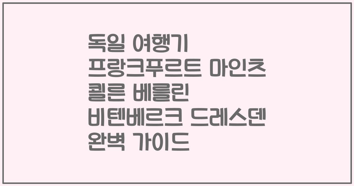 독일 여행기 프랑크푸르트 마인츠 쾰른 베를린 비텐베르크 드레스덴 완벽 가이드