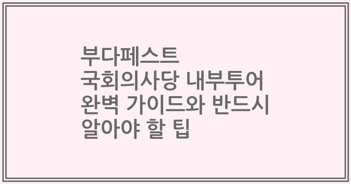 부다페스트 국회의사당 내부투어 완벽 가이드와 반드시 알아야 할 팁
