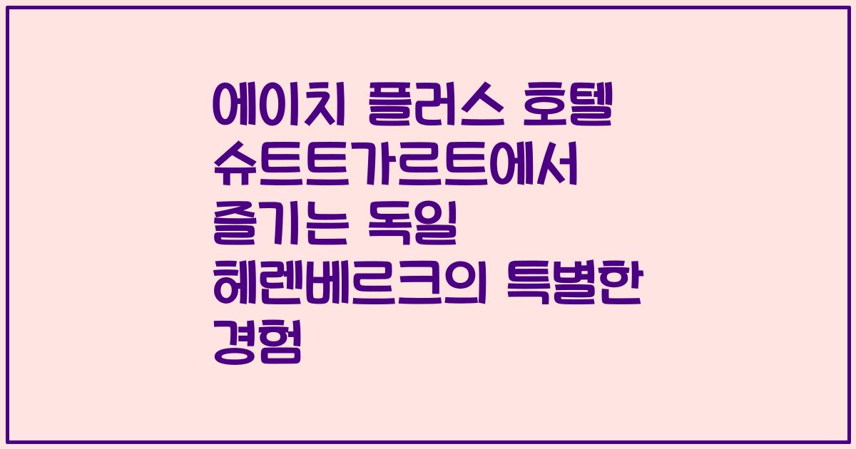 에이치 플러스 호텔 슈트트가르트에서 즐기는 독일 헤렌베르크의 특별한 경험