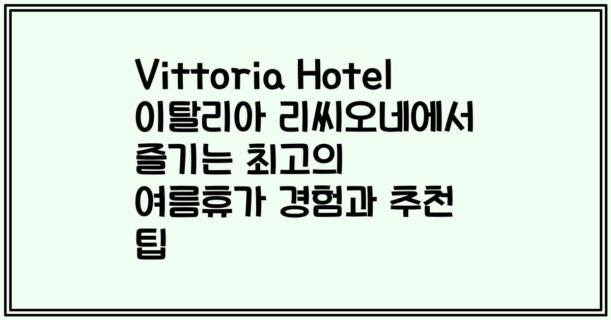 Vittoria Hotel 이탈리아 리씨오네에서 즐기는 최고의 여름휴가 경험과 추천 팁