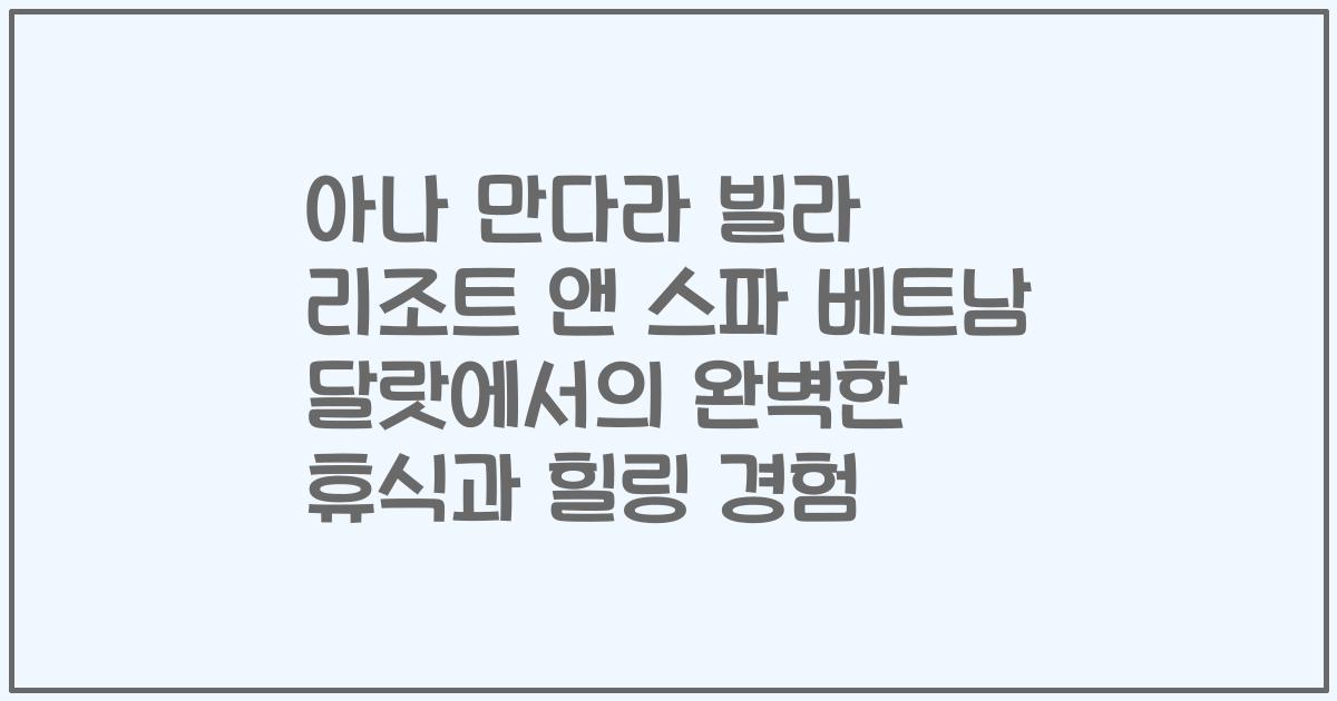 아나 만다라 빌라 리조트 앤 스파 베트남 달랏에서의 완벽한 휴식과 힐링 경험