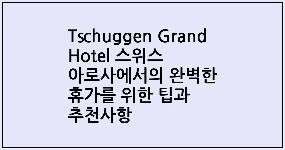 Tschuggen Grand Hotel 스위스 아로사에서의 완벽한 휴가를 위한 팁과 추천사항