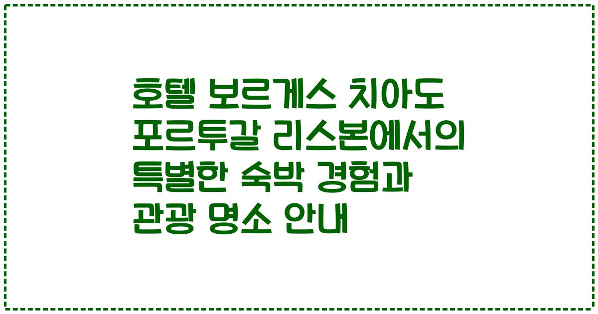 호텔 보르게스 치아도 포르투갈 리스본에서의 특별한 숙박 경험과 관광 명소 안내