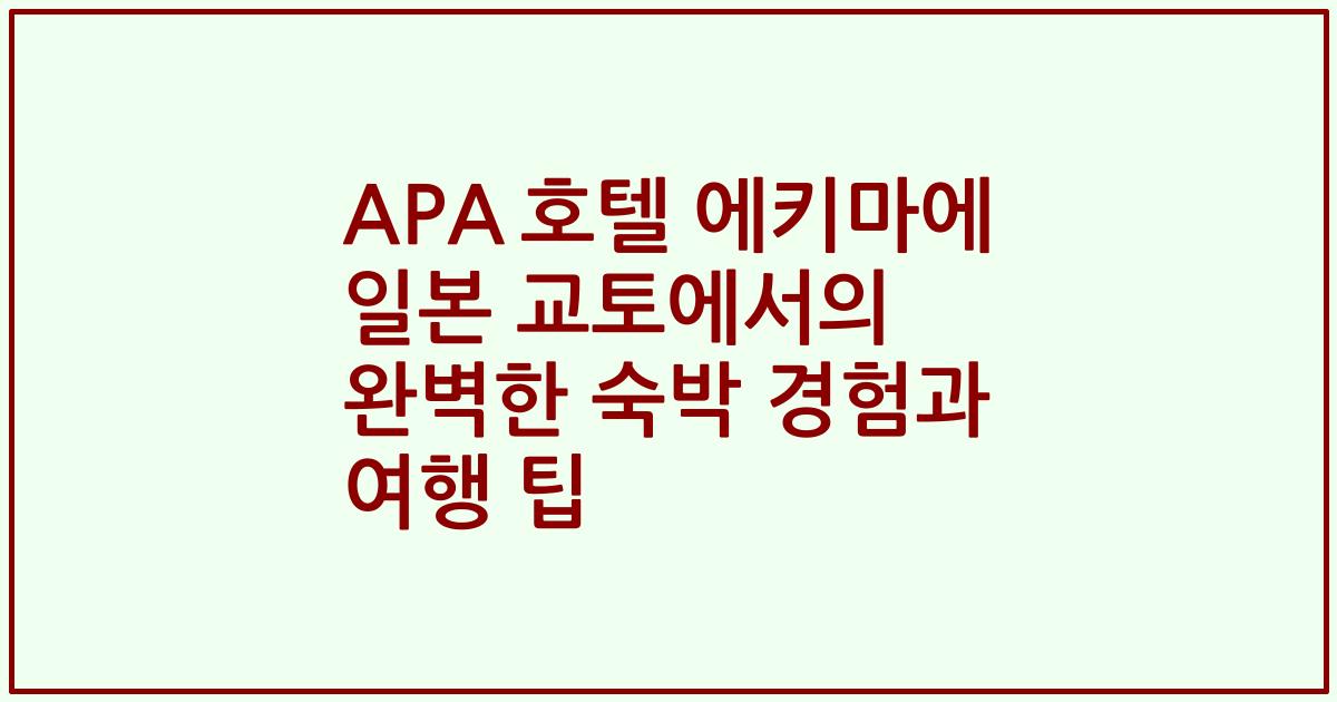 APA 호텔 에키마에 일본 교토에서의 완벽한 숙박 경험과 여행 팁