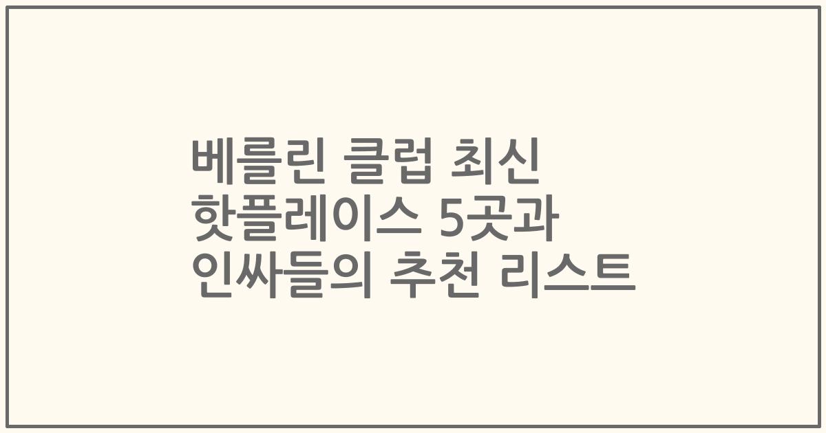베를린 클럽 최신 핫플레이스 5곳과 인싸들의 추천 리스트
