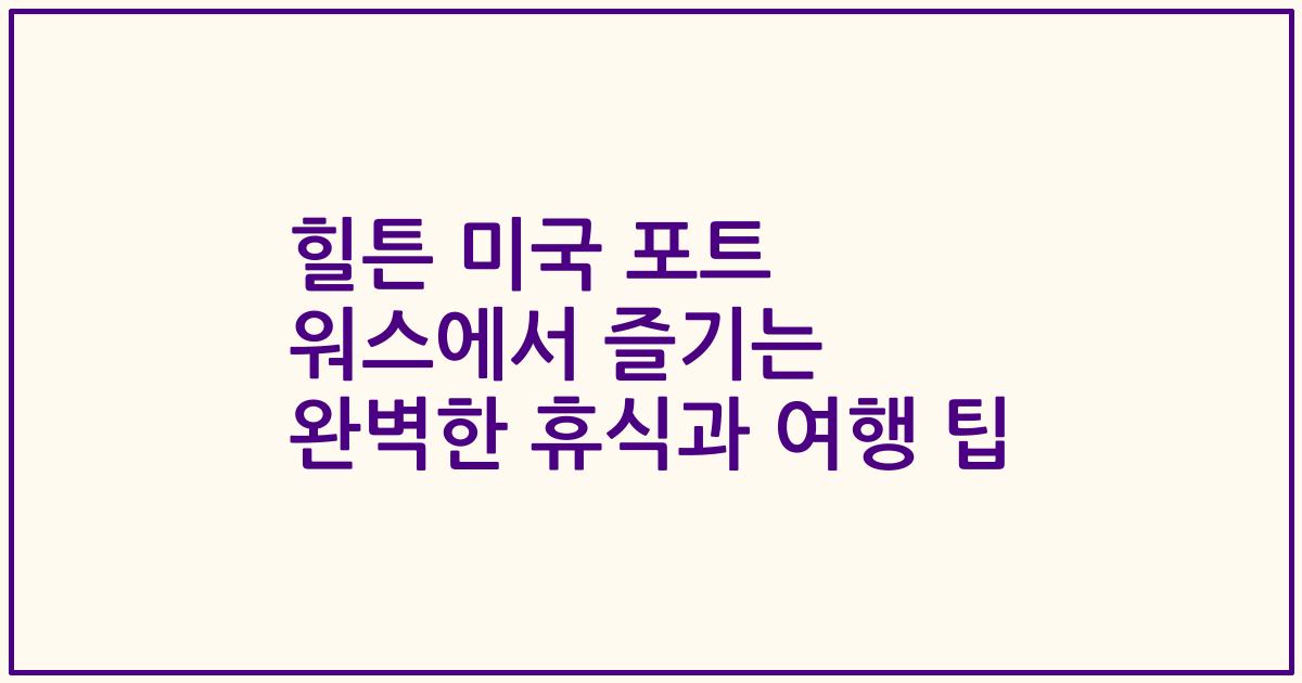힐튼 미국 포트 워스에서 즐기는 완벽한 휴식과 여행 팁