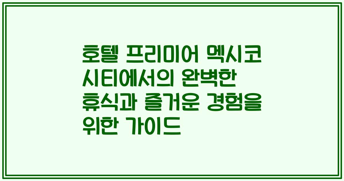 호텔 프리미어 멕시코 시티에서의 완벽한 휴식과 즐거운 경험을 위한 가이드