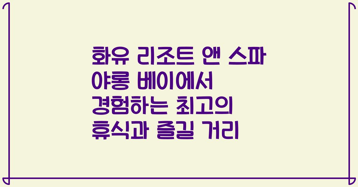 화유 리조트 앤 스파 야롱 베이에서 경험하는 최고의 휴식과 즐길 거리