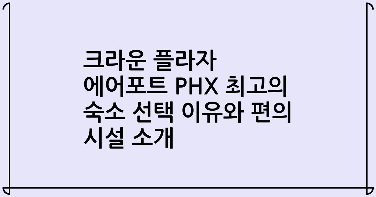 크라운 플라자 에어포트 PHX 최고의 숙소 선택 이유와 편의 시설 소개