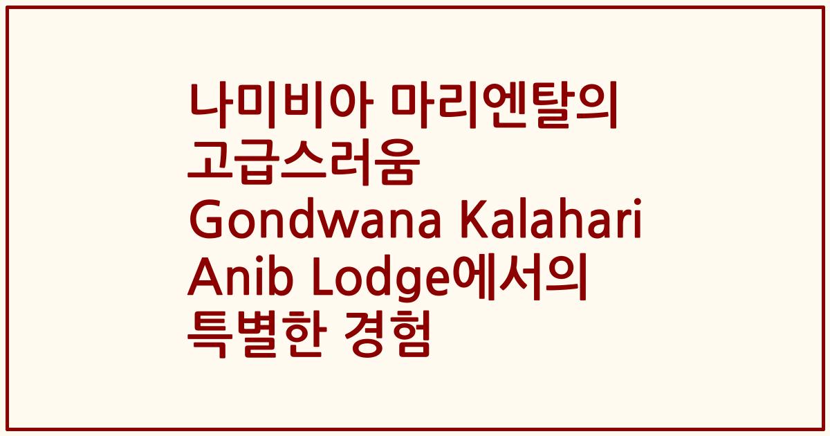 나미비아 마리엔탈의 고급스러움 Gondwana Kalahari Anib Lodge에서의 특별한 경험