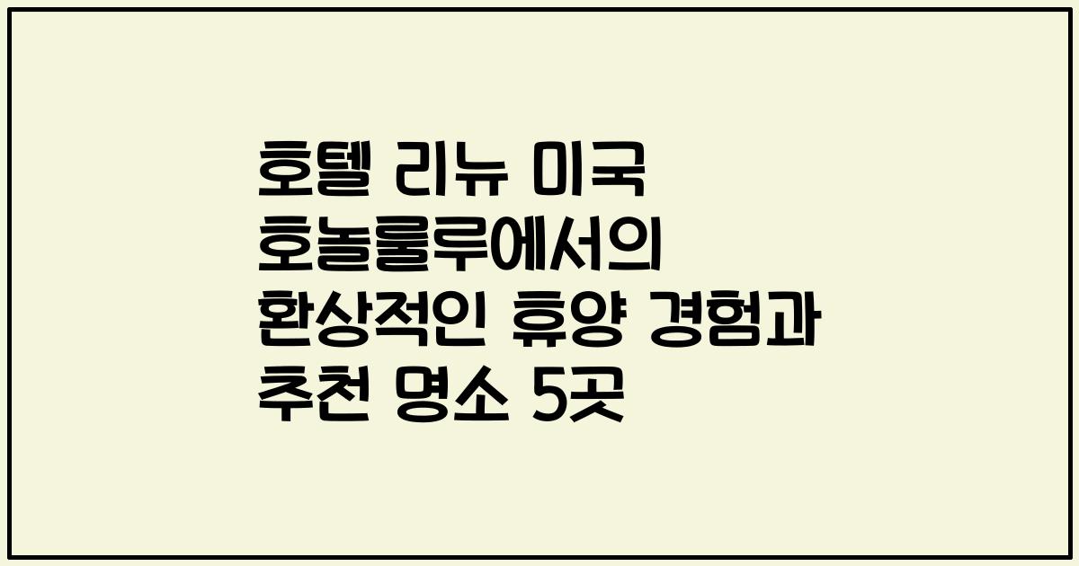 호텔 리뉴 미국 호놀룰루에서의 환상적인 휴양 경험과 추천 명소 5곳