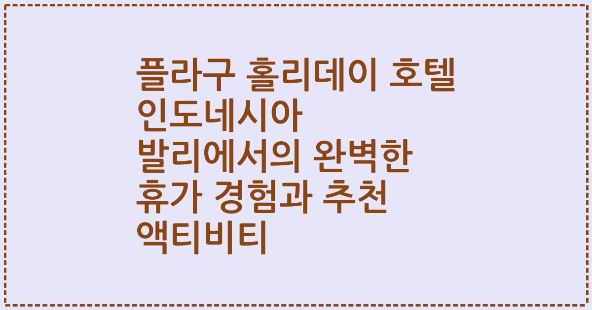 플라구 홀리데이 호텔 인도네시아 발리에서의 완벽한 휴가 경험과 추천 액티비티