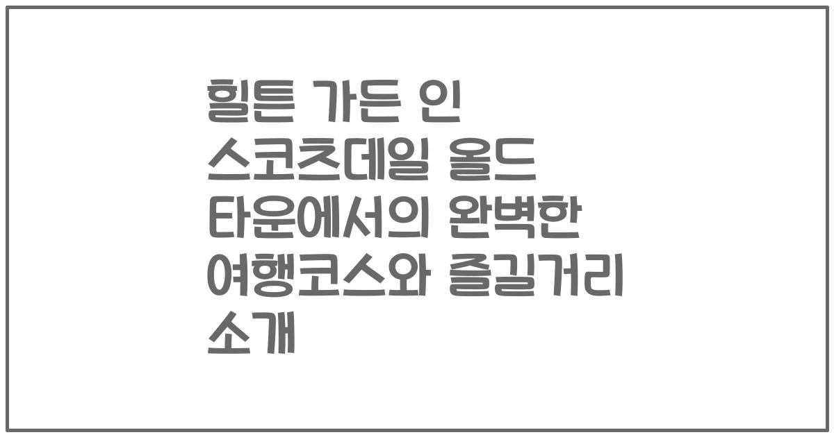 힐튼 가든 인 스코츠데일 올드 타운에서의 완벽한 여행코스와 즐길거리 소개