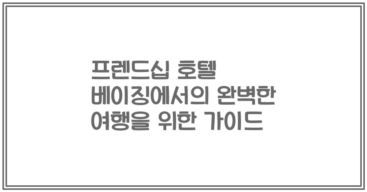 프렌드십 호텔 베이징에서의 완벽한 여행을 위한 가이드