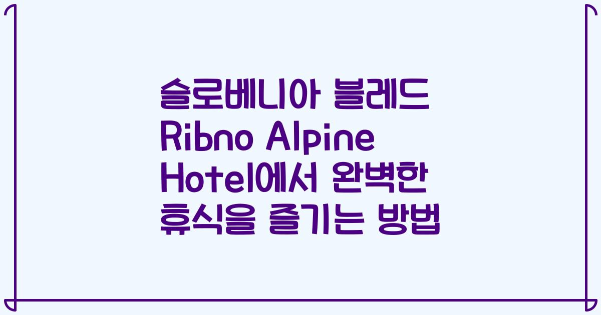 슬로베니아 블레드 Ribno Alpine Hotel에서 완벽한 휴식을 즐기는 방법