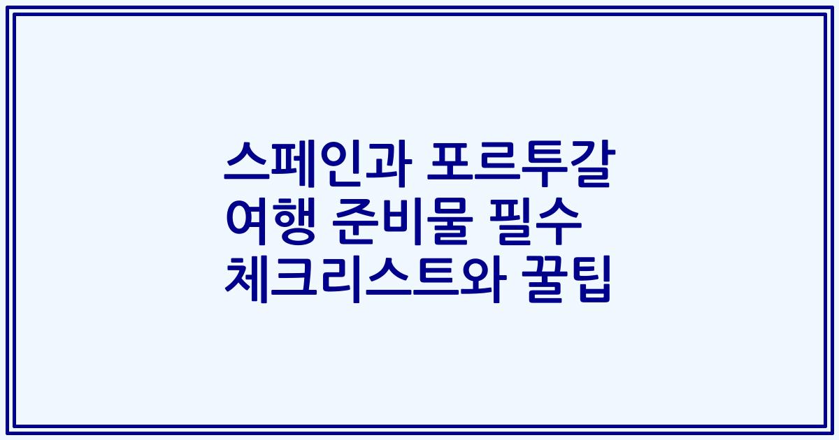 스페인과 포르투갈 여행 준비물 필수 체크리스트와 꿀팁