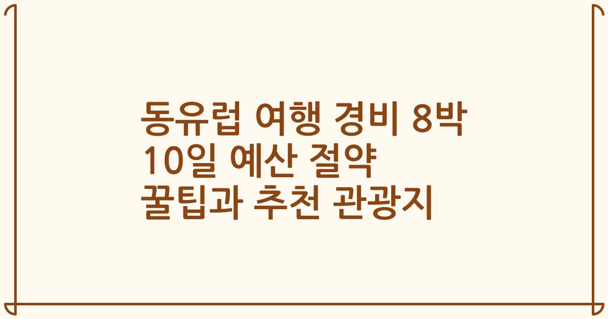 동유럽 여행 경비 8박 10일 예산 절약 꿀팁과 추천 관광지