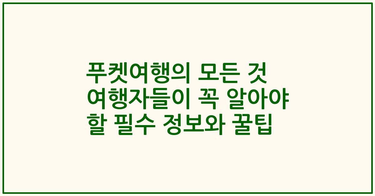 푸켓여행의 모든 것 여행자들이 꼭 알아야 할 필수 정보와 꿀팁