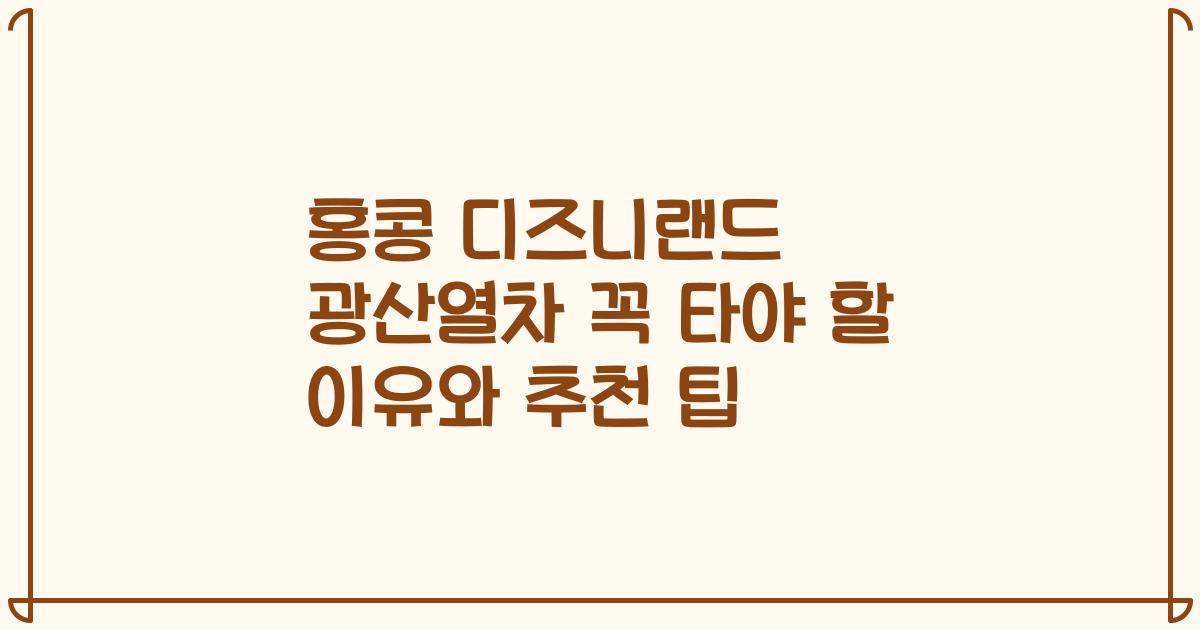 홍콩 디즈니랜드 광산열차 꼭 타야 할 이유와 추천 팁