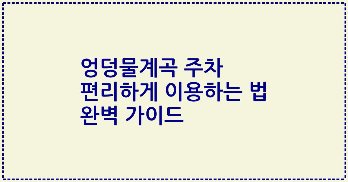 엉덩물계곡 주차 편리하게 이용하는 법 완벽 가이드