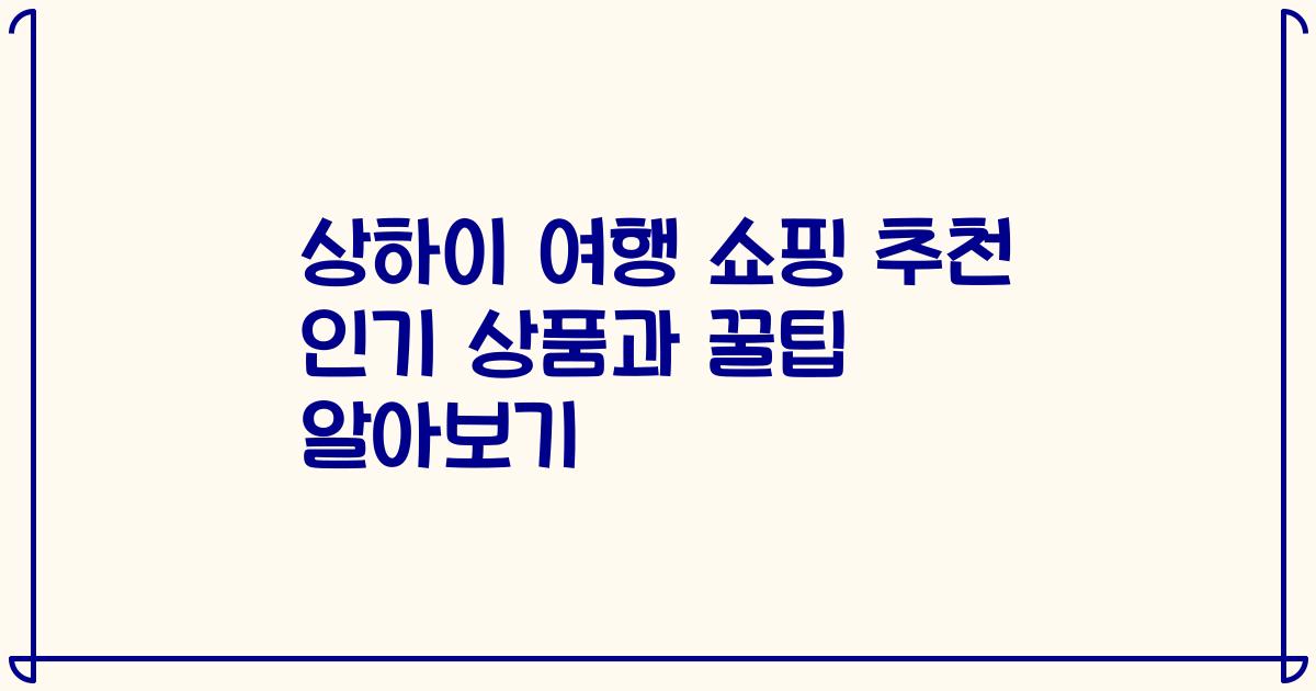 상하이 여행 쇼핑 추천 인기 상품과 꿀팁 알아보기