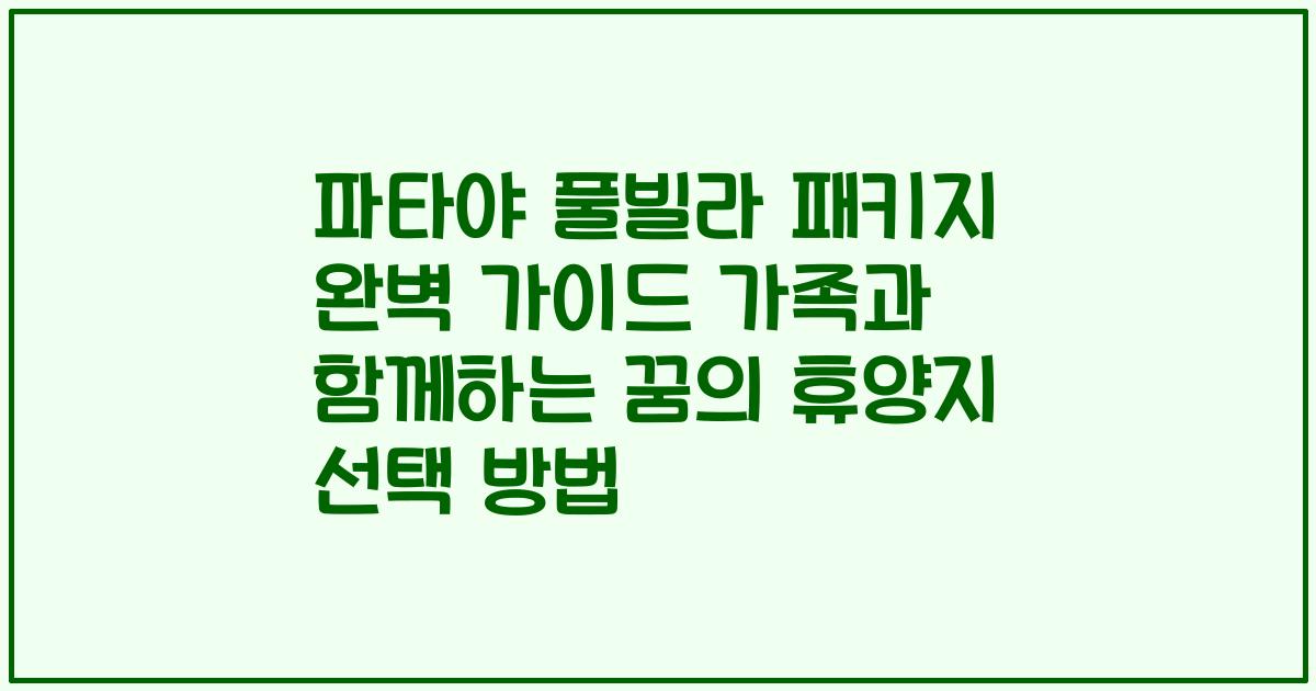 파타야 풀빌라 패키지 완벽 가이드 가족과 함께하는 꿈의 휴양지 선택 방법