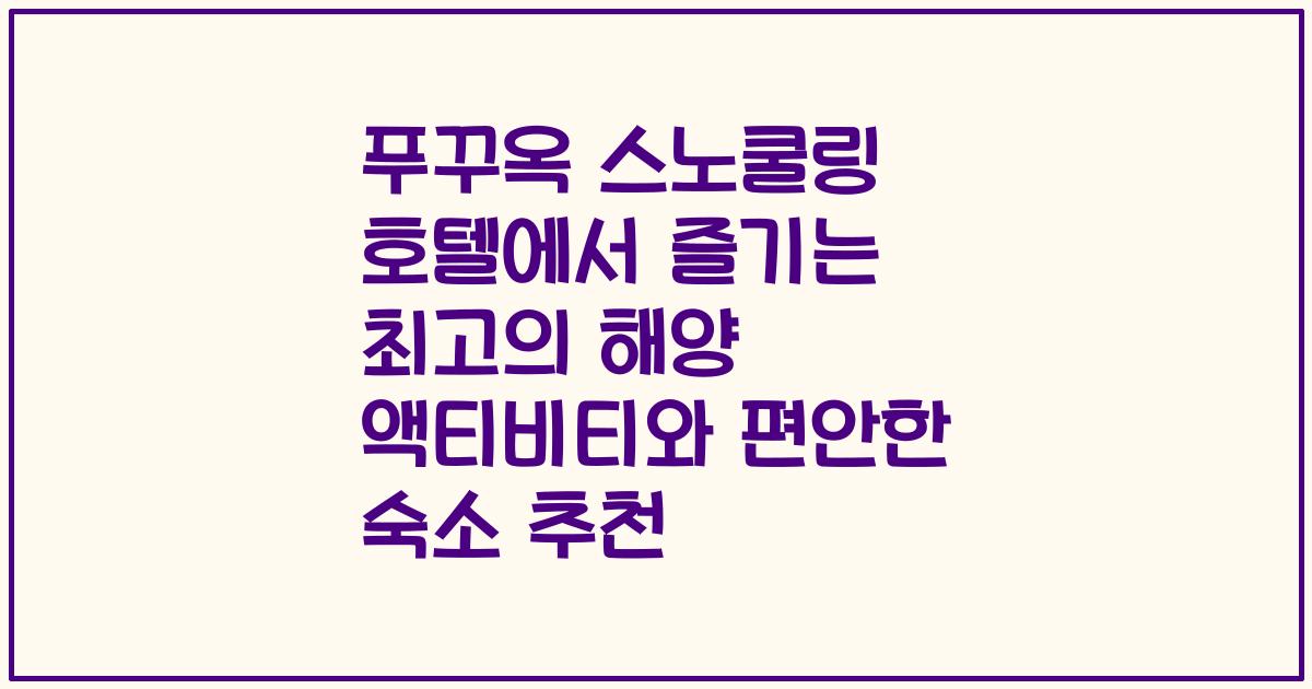 푸꾸옥 스노쿨링 호텔에서 즐기는 최고의 해양 액티비티와 편안한 숙소 추천