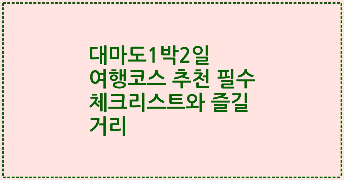 대마도1박2일 여행코스 추천 필수 체크리스트와 즐길 거리