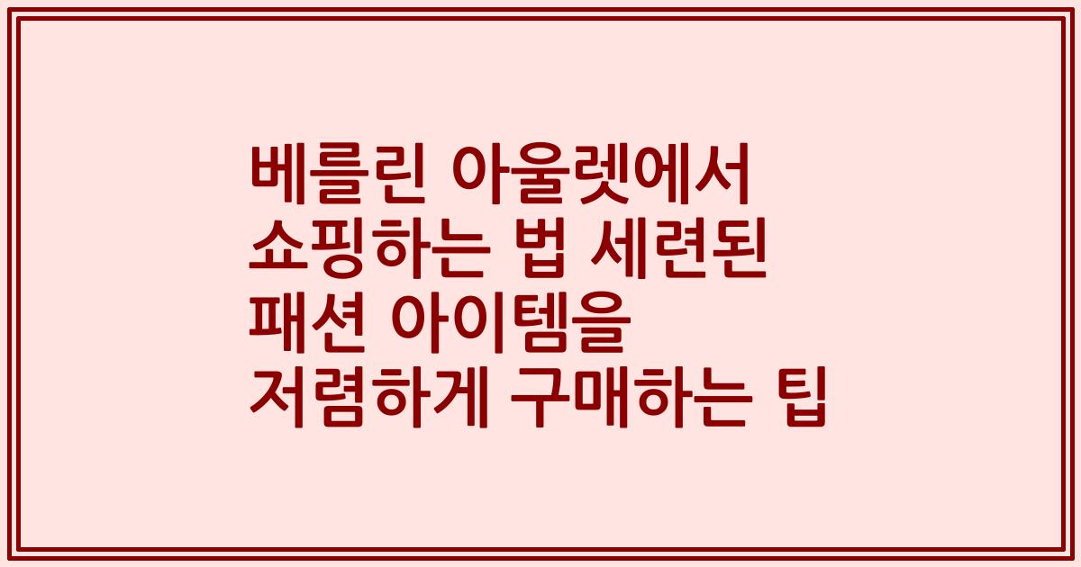 베를린 아울렛에서 쇼핑하는 법 세련된 패션 아이템을 저렴하게 구매하는 팁