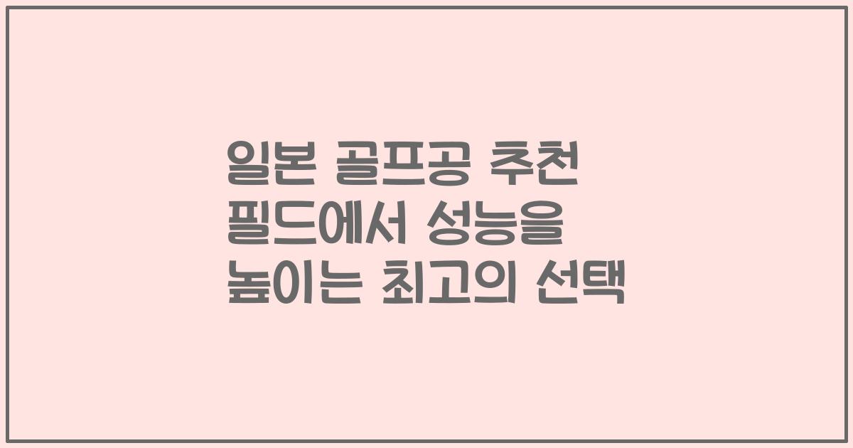 일본 골프공 추천 필드에서 성능을 높이는 최고의 선택