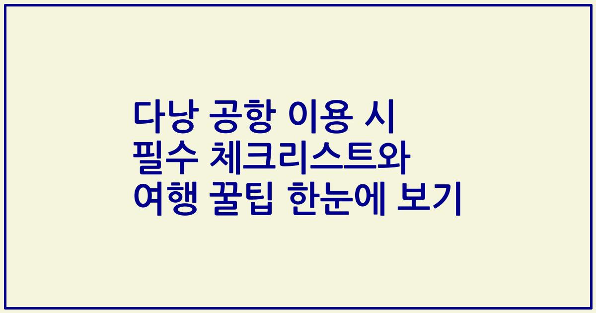다낭 공항 이용 시 필수 체크리스트와 여행 꿀팁 한눈에 보기