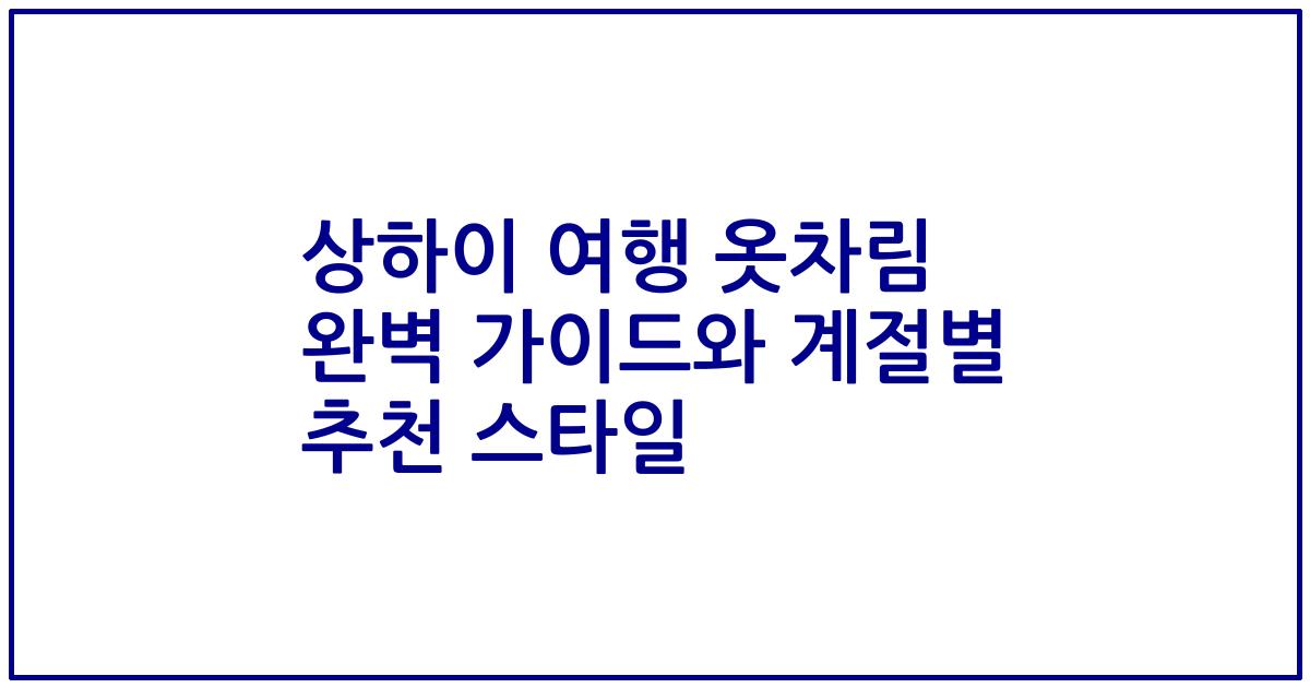 상하이 여행 옷차림 완벽 가이드와 계절별 추천 스타일