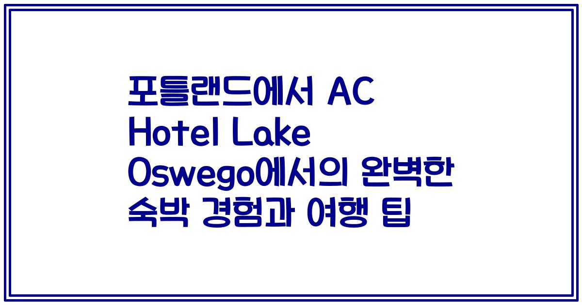 포틀랜드에서 AC Hotel Lake Oswego에서의 완벽한 숙박 경험과 여행 팁