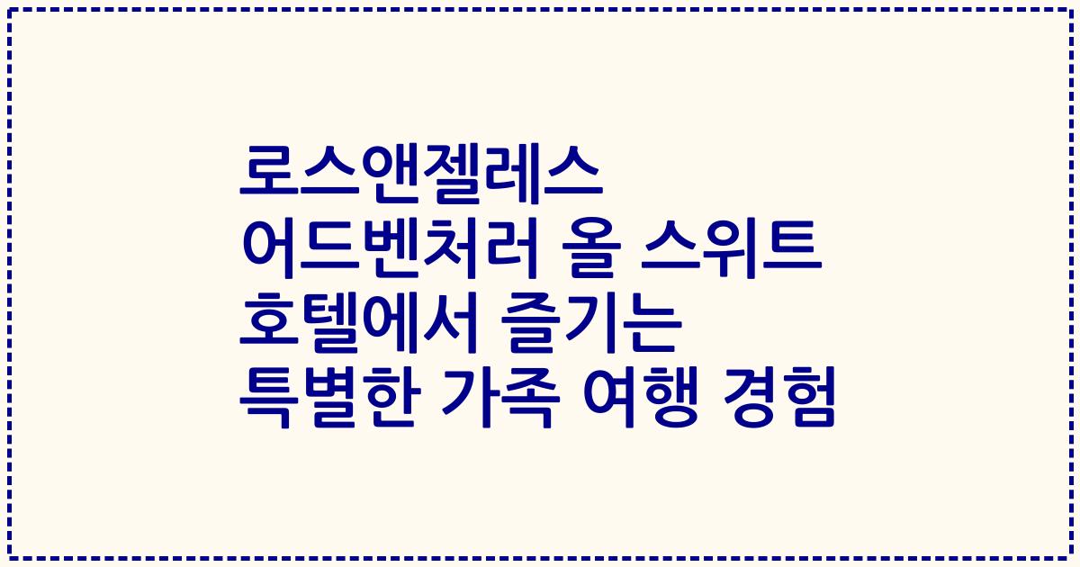 로스앤젤레스 어드벤처러 올 스위트 호텔에서 즐기는 특별한 가족 여행 경험