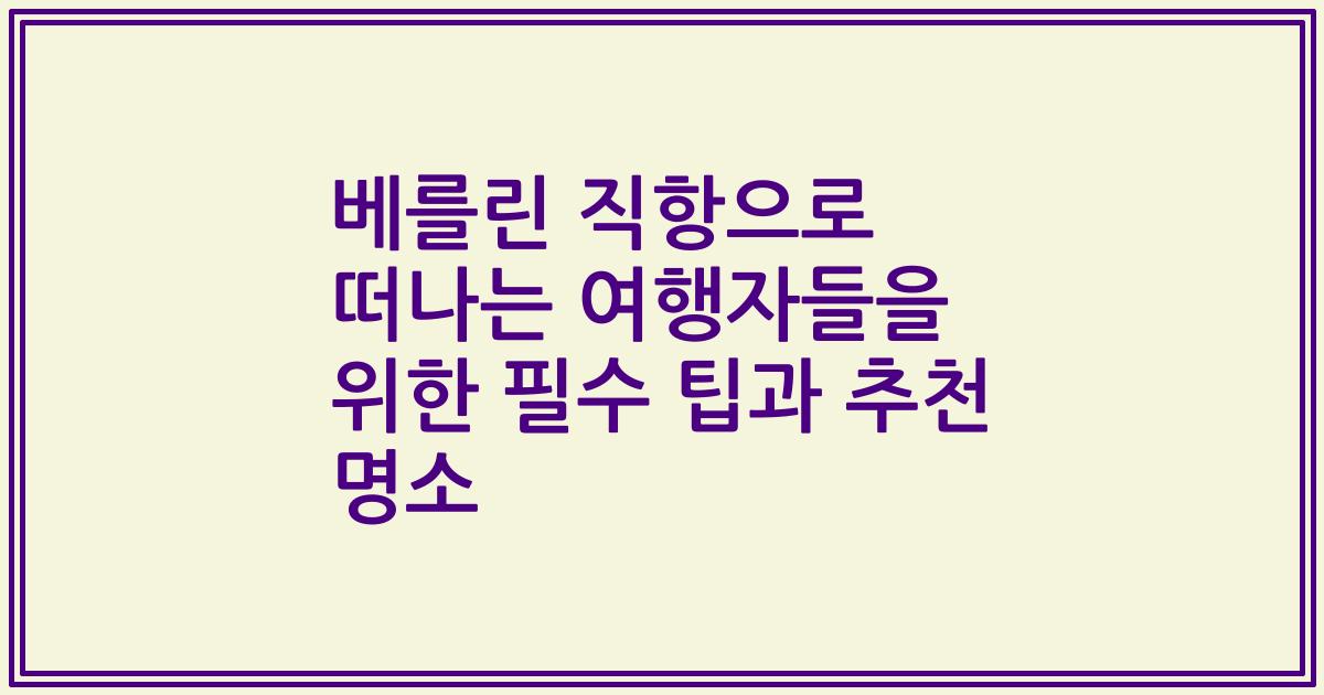 베를린 직항으로 떠나는 여행자들을 위한 필수 팁과 추천 명소