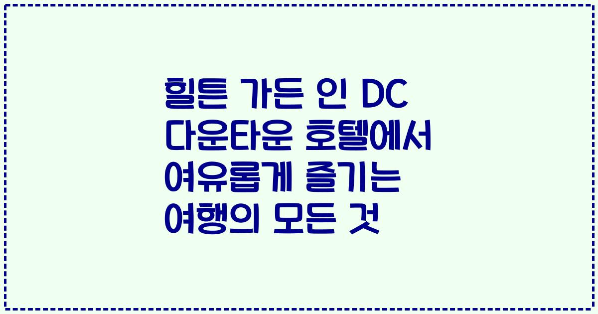 힐튼 가든 인 DC 다운타운 호텔에서 여유롭게 즐기는 여행의 모든 것
