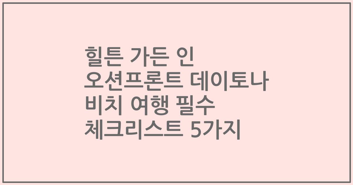 힐튼 가든 인 오션프론트 데이토나 비치 여행 필수 체크리스트 5가지