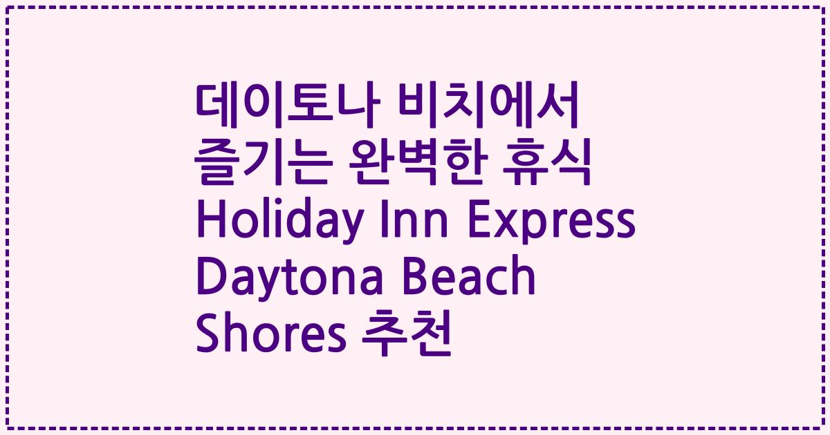 데이토나 비치에서 즐기는 완벽한 휴식 Holiday Inn Express Daytona Beach Shores 추천