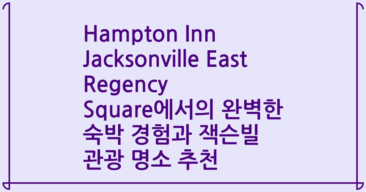 Hampton Inn Jacksonville East Regency Square에서의 완벽한 숙박 경험과 잭슨빌 관광 명소 추천