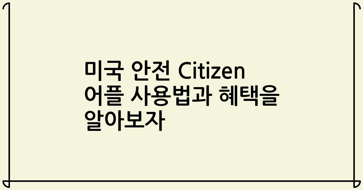 미국 안전 Citizen 어플 사용법과 혜택을 알아보자