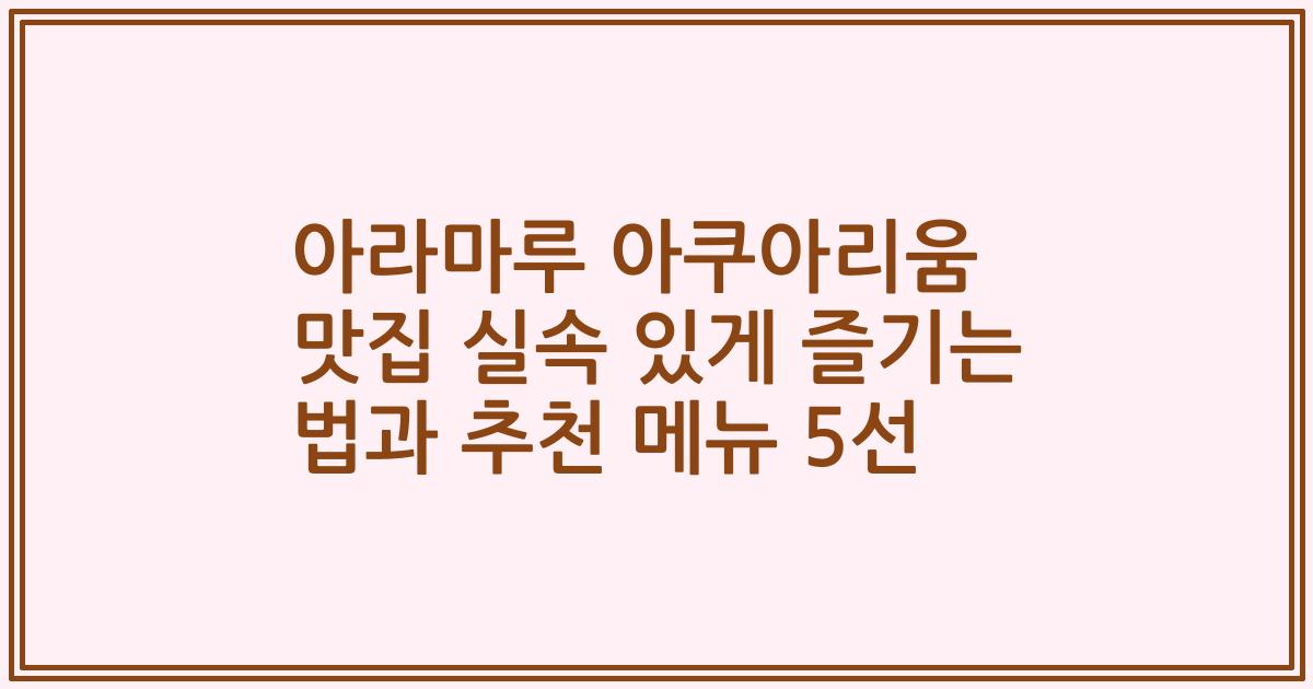 아라마루 아쿠아리움 맛집 실속 있게 즐기는 법과 추천 메뉴 5선