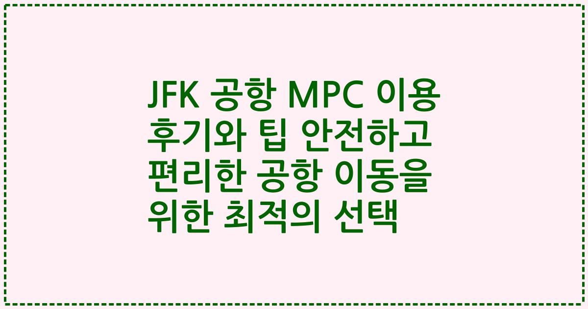 JFK 공항 MPC 이용 후기와 팁 안전하고 편리한 공항 이동을 위한 최적의 선택