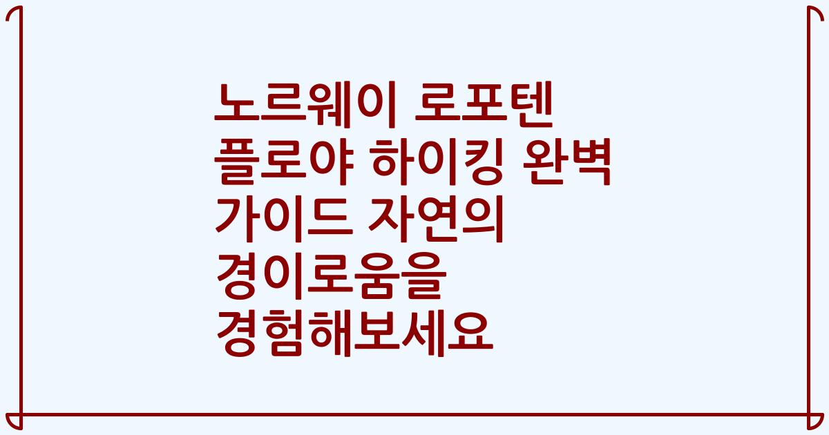 노르웨이 로포텐 플로야 하이킹 완벽 가이드 자연의 경이로움을 경험해보세요