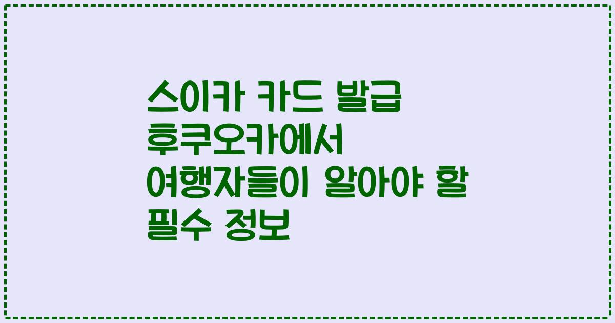 스이카 카드 발급 후쿠오카에서 여행자들이 알아야 할 필수 정보