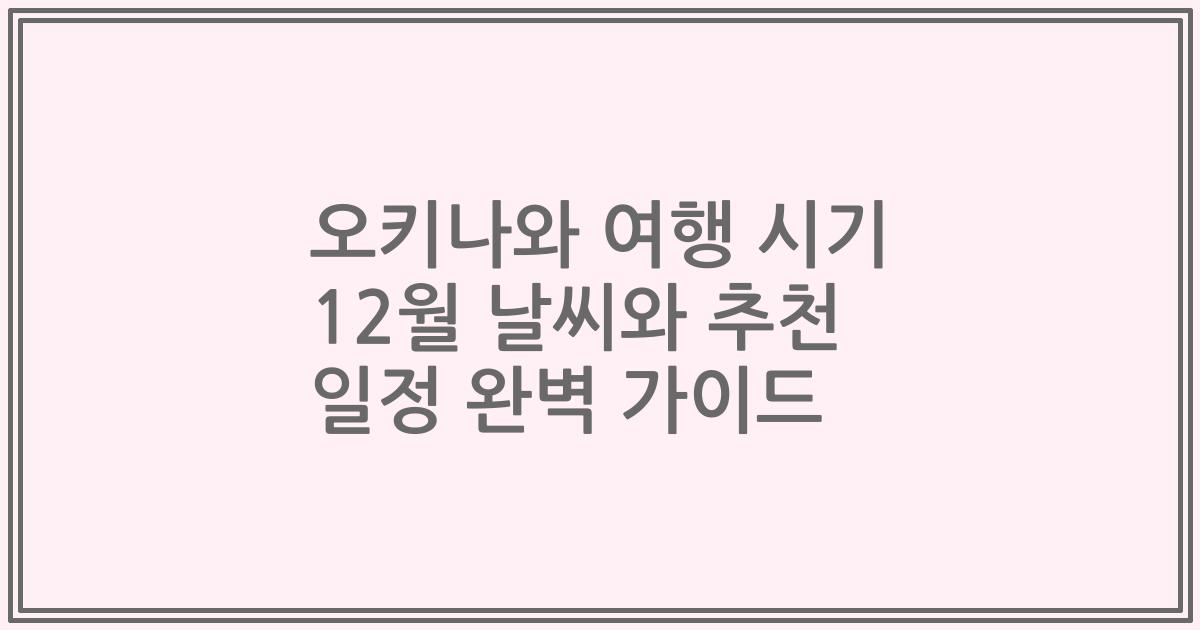 오키나와 여행 시기 12월 날씨와 추천 일정 완벽 가이드