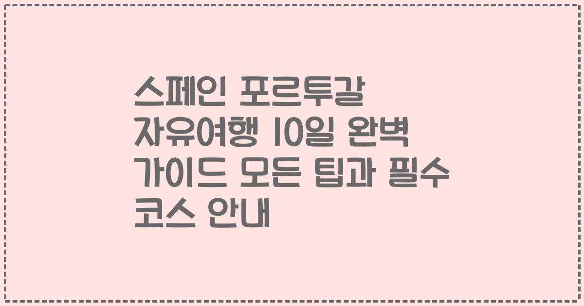 스페인 포르투갈 자유여행 10일 완벽 가이드 모든 팁과 필수 코스 안내